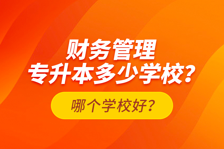 財(cái)務(wù)管理專升本多少學(xué)校？哪個(gè)學(xué)校好？