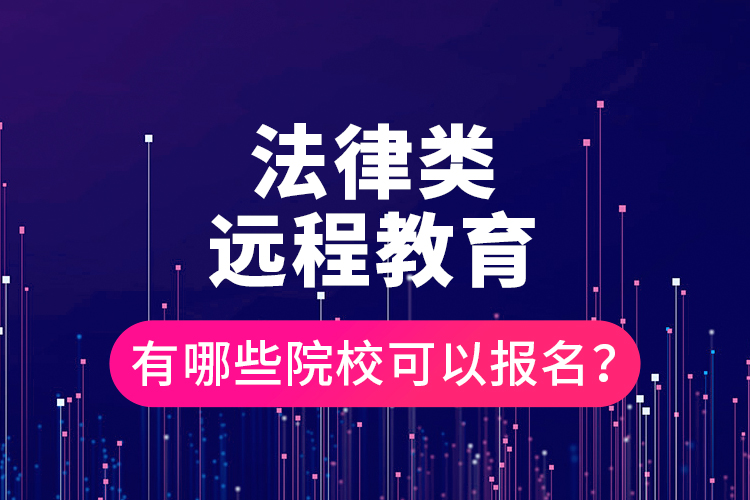 法律類(lèi)遠(yuǎn)程教育有哪些院?？梢詧?bào)名？