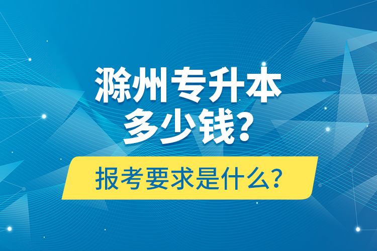 滁州專升本多少錢？報考要求是什么？