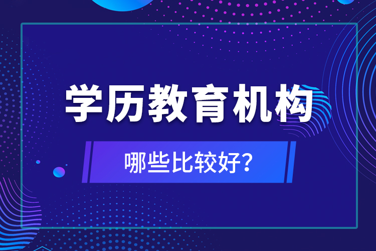 學(xué)歷教育機(jī)構(gòu)哪些比較好？