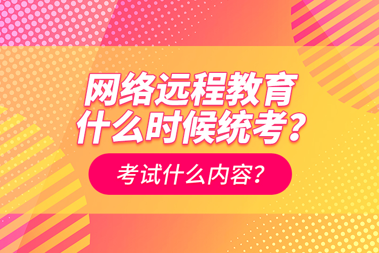 網(wǎng)絡(luò)遠(yuǎn)程教育什么時(shí)候統(tǒng)考？考試什么內(nèi)容？