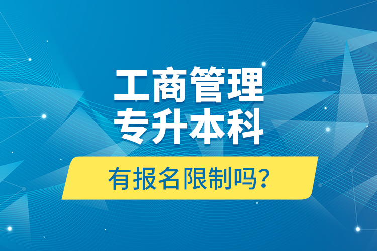 工商管理專升本科有報名限制嗎？