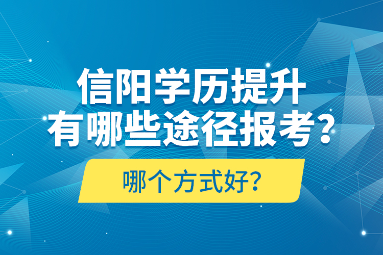 信陽學(xué)歷提升有哪些途徑報考？哪個方式好？