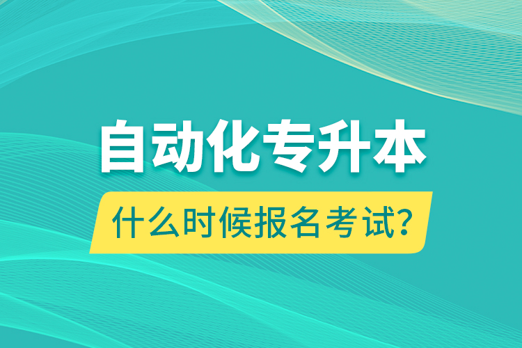 自動化專升本什么時候報名考試？