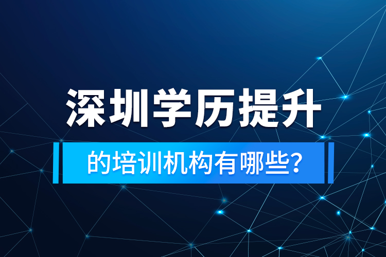深圳學(xué)歷提升的培訓(xùn)機(jī)構(gòu)有哪些？