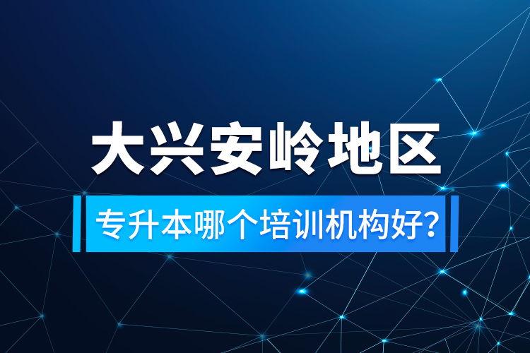 大興安嶺地區(qū)專升本哪個(gè)培訓(xùn)機(jī)構(gòu)好？