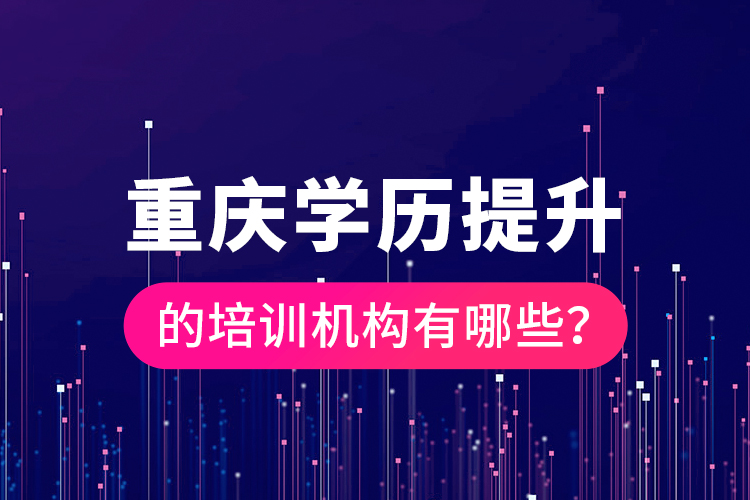 重慶學(xué)歷提升的培訓(xùn)機(jī)構(gòu)有哪些？
