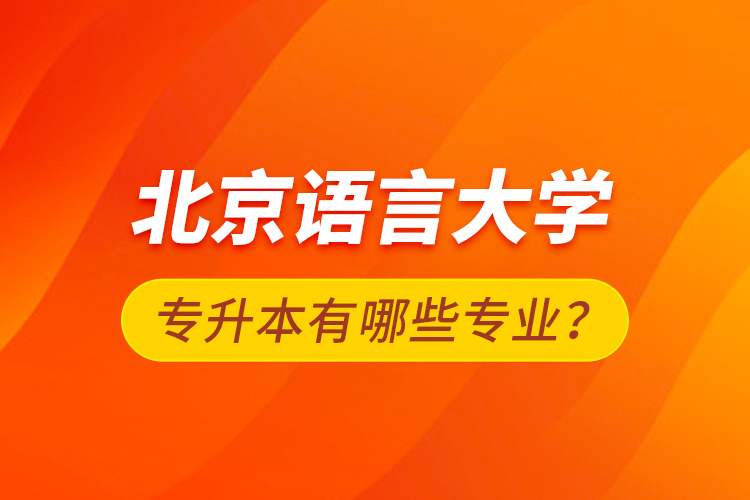 北京語(yǔ)言大學(xué)專升本有哪些專業(yè)？