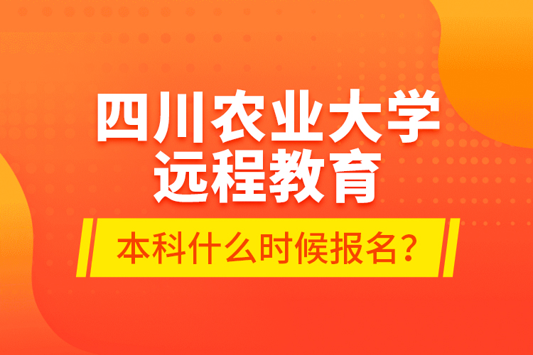 四川農(nóng)業(yè)大學(xué)遠(yuǎn)程教育本科什么時候報名？
