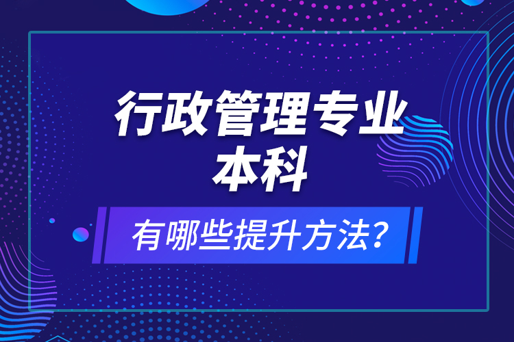行政管理專業(yè)本科有哪些提升方法？