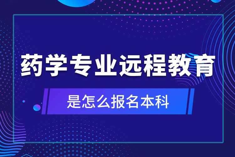 藥學專業(yè)遠程教育是怎么報名本科