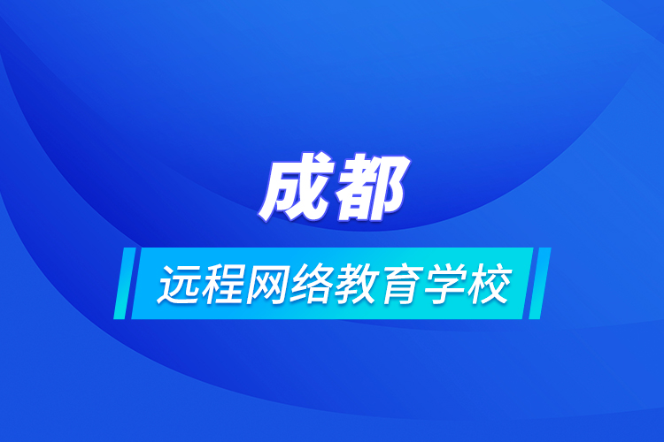 成都遠程網(wǎng)絡(luò)教育學(xué)校