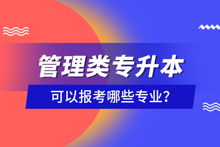 管理類專升本可以報考哪些專業(yè)？