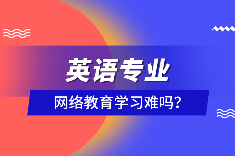 英語專業(yè)網(wǎng)絡(luò)教育學(xué)習(xí)難嗎？