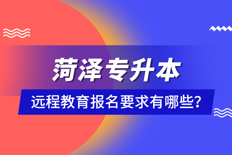 菏澤專升本遠程教育報名要求有哪些？