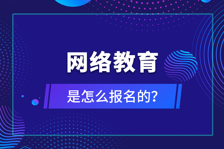 網(wǎng)絡(luò)教育是怎么報名的？