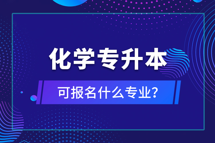 化學(xué)專升本可報(bào)名什么專業(yè)？