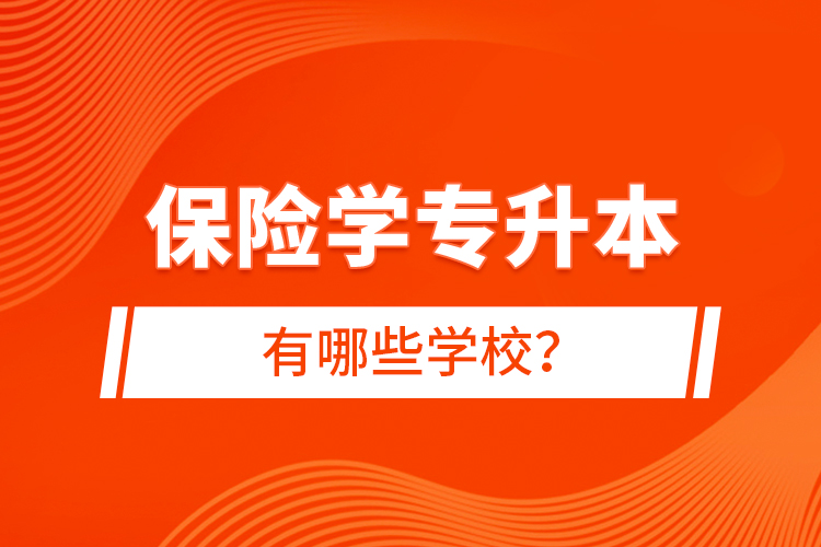 保險(xiǎn)學(xué)專升本有哪些學(xué)校？