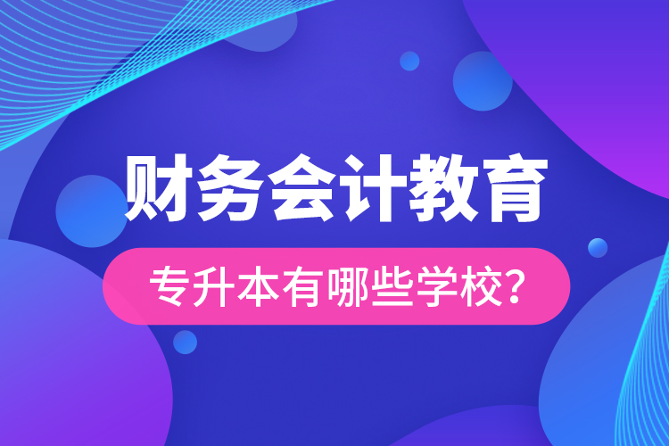 財(cái)務(wù)會(huì)計(jì)教育專升本有哪些學(xué)校？
