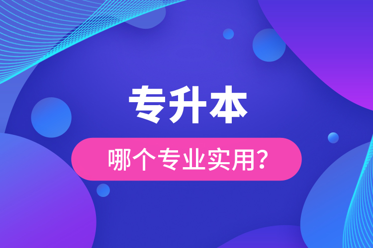 專升本哪個專業(yè)實用？