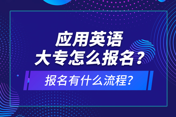 應(yīng)用英語(yǔ)大專(zhuān)怎么報(bào)名？報(bào)名有什么流程？