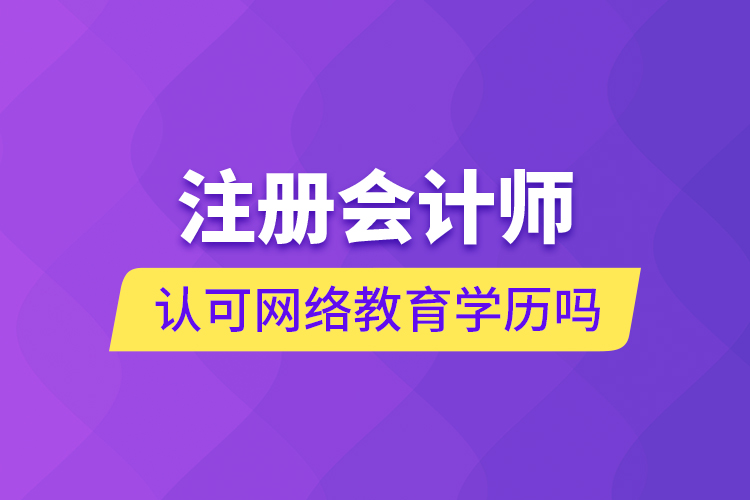 注冊會計師認可網(wǎng)絡教育學歷嗎