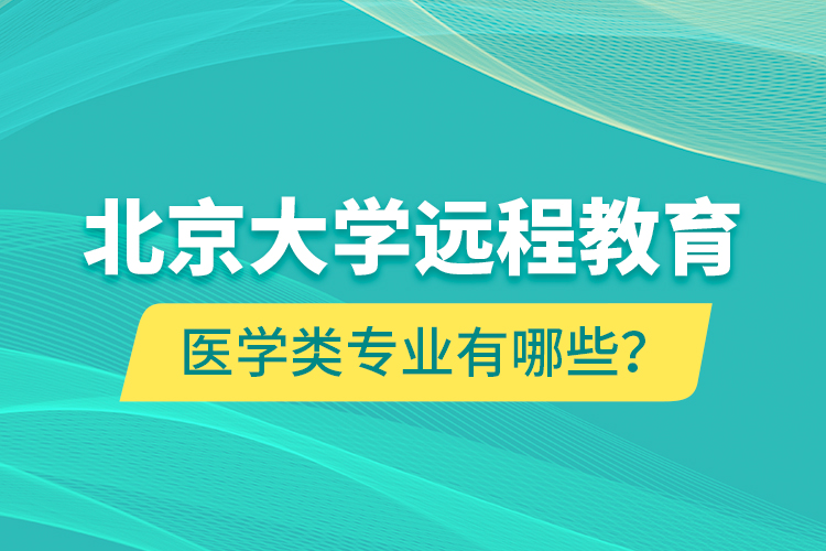 北京大學(xué)遠(yuǎn)程教育醫(yī)學(xué)類專業(yè)有哪些？