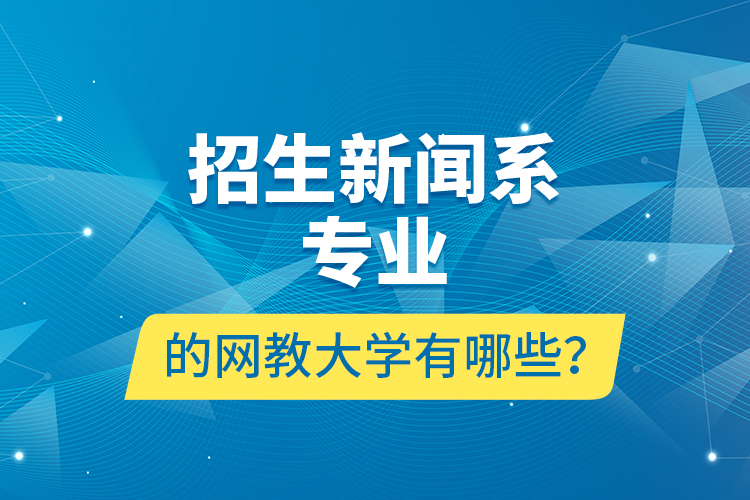 招生新聞系專業(yè)的網(wǎng)教大學有哪些？