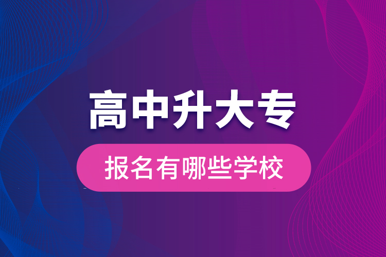 高中升大專(zhuān)報(bào)名有哪些學(xué)校