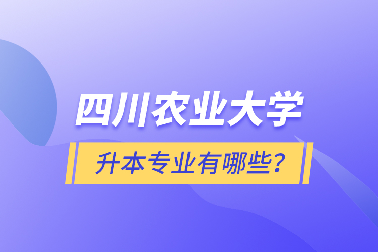 四川農(nóng)業(yè)大學升本專業(yè)有哪些？