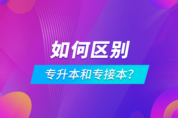 如何區(qū)別專升本和專接本？