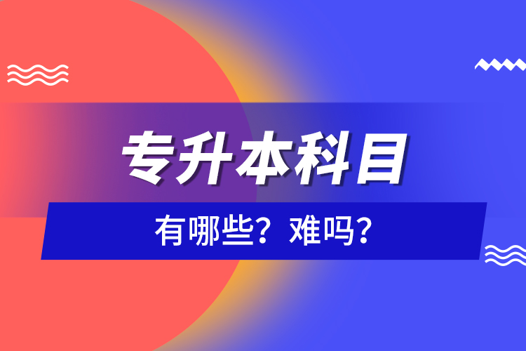 專升本科目有哪些？難嗎？