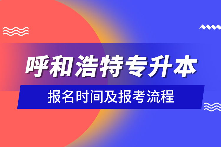 呼和浩特專(zhuān)升本報(bào)名時(shí)間及報(bào)考流程