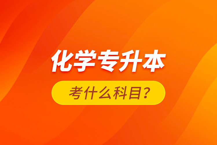 化學(xué)專升本考什么科目？