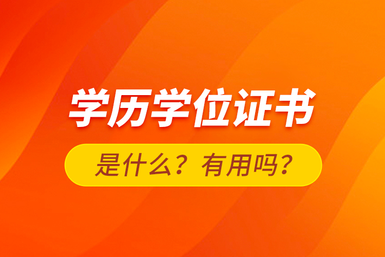 學(xué)歷學(xué)位證書是什么？有用嗎？