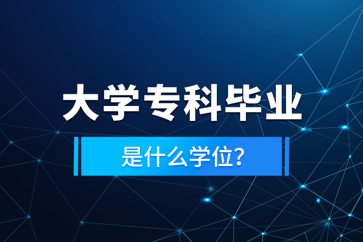 大學(xué)專科畢業(yè)是什么學(xué)位？