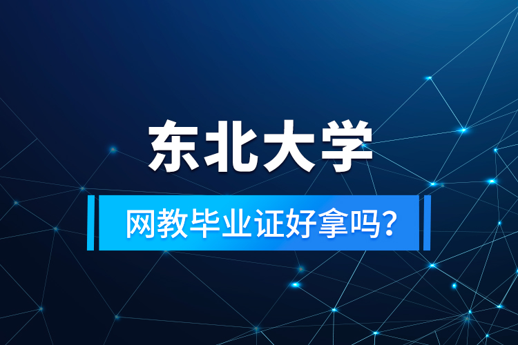 東北大學網教畢業(yè)證好拿嗎？