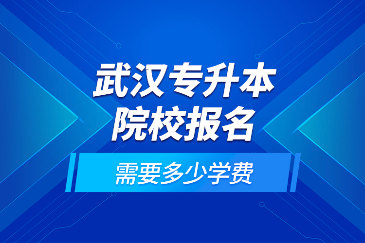 武漢專升本院校報名需要多少學(xué)費