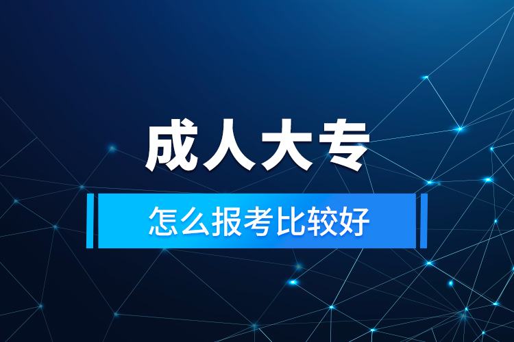 成人大專(zhuān)怎么報(bào)考比較好