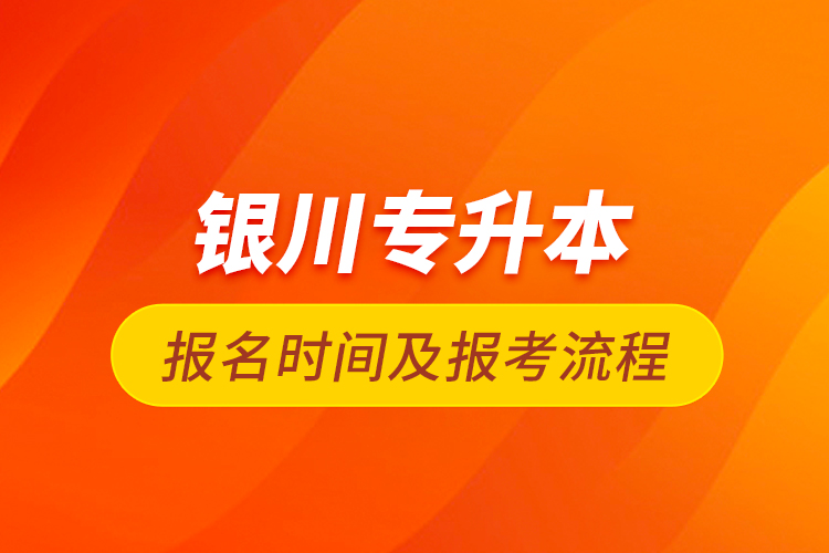 銀川專(zhuān)升本報(bào)名時(shí)間及報(bào)考流程