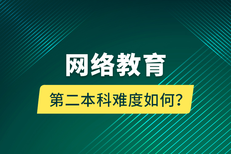 網(wǎng)絡(luò)教育第二本科難度如何？
