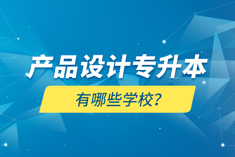 產(chǎn)品設(shè)計(jì)專升本有哪些學(xué)校？