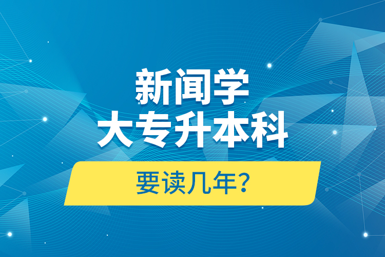 新聞學(xué)大專升本科要讀幾年？