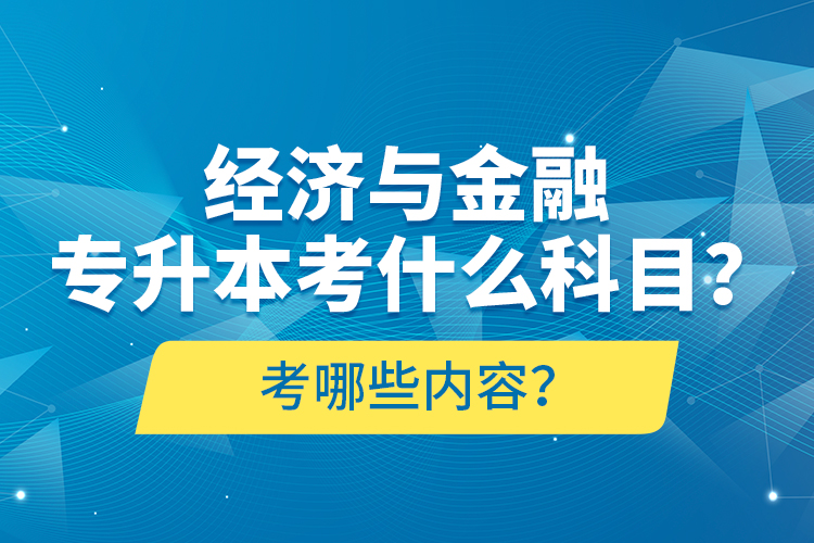 經(jīng)濟與金融專升本考什么科目？考哪些內(nèi)容？