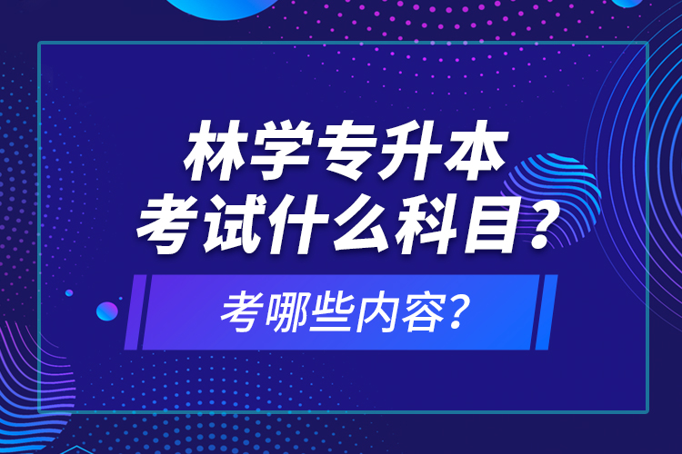 林學專升本考試什么科目？考哪些內(nèi)容？