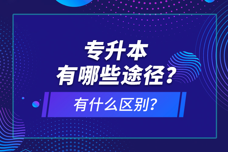 專升本有哪些途徑？有什么區(qū)別？