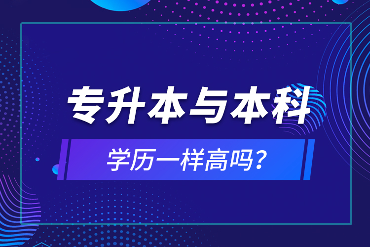 專升本與本科學(xué)歷一樣高嗎？