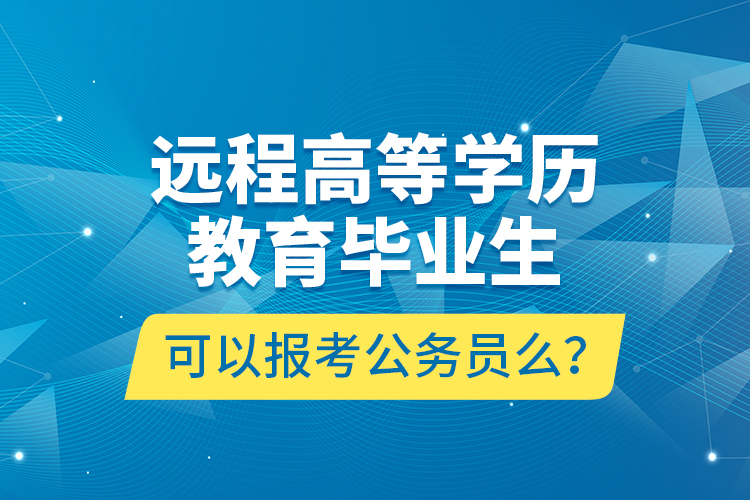 遠(yuǎn)程高等學(xué)歷教育畢業(yè)生可以報考公務(wù)員么？