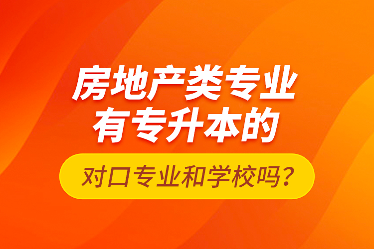 房地產(chǎn)類專業(yè)有專升本的對(duì)口專業(yè)和學(xué)校嗎？
