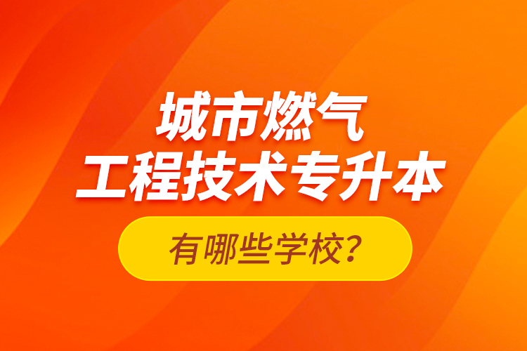 城市燃?xì)夤こ碳夹g(shù)專升本有哪些學(xué)校？